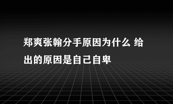 郑爽张翰分手原因为什么 给出的原因是自己自卑