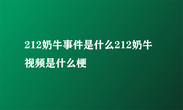 212奶牛事件是什么212奶牛视频是什么梗