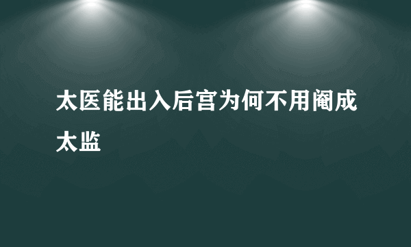 太医能出入后宫为何不用阉成太监