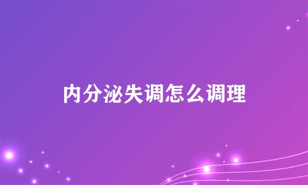 内分泌失调怎么调理