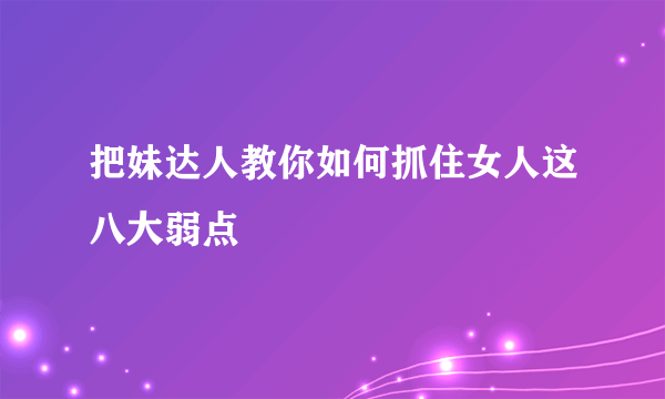 把妹达人教你如何抓住女人这八大弱点