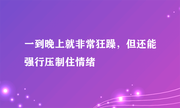 一到晚上就非常狂躁，但还能强行压制住情绪