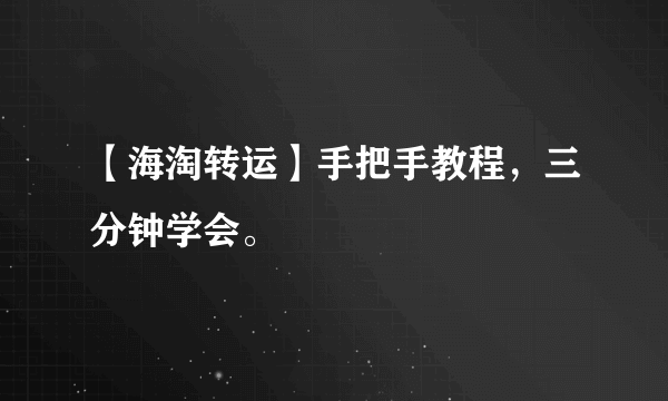 【海淘转运】手把手教程，三分钟学会。