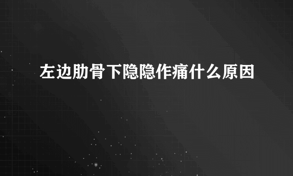 左边肋骨下隐隐作痛什么原因