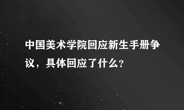 中国美术学院回应新生手册争议，具体回应了什么？