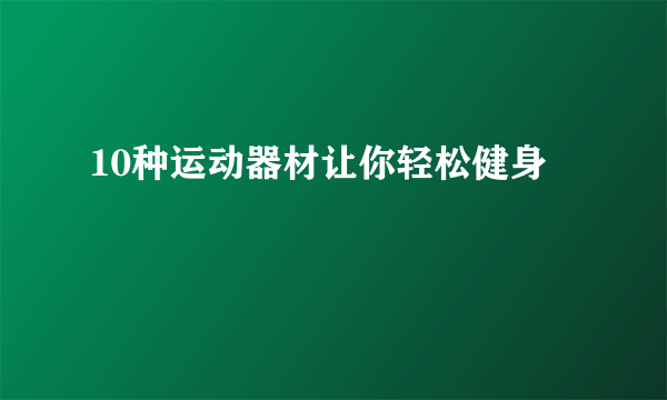 10种运动器材让你轻松健身