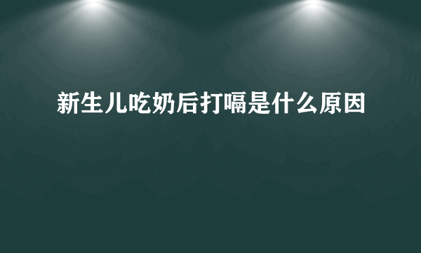 新生儿吃奶后打嗝是什么原因