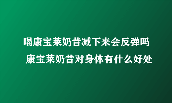 喝康宝莱奶昔减下来会反弹吗 康宝莱奶昔对身体有什么好处