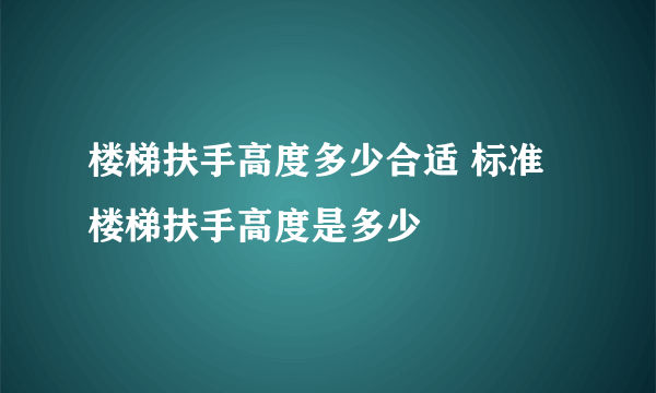 楼梯扶手高度多少合适 标准楼梯扶手高度是多少