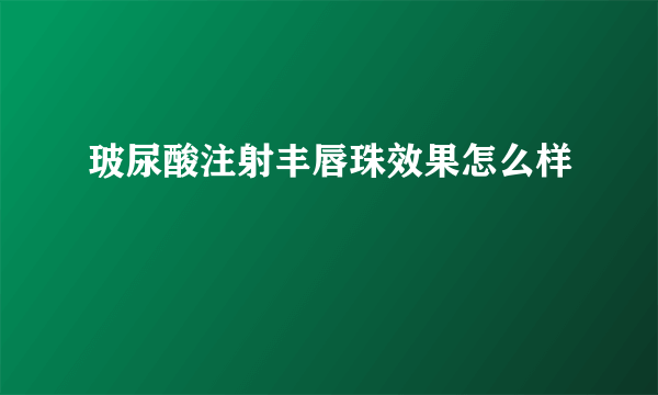 玻尿酸注射丰唇珠效果怎么样