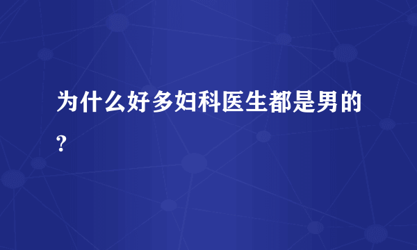 为什么好多妇科医生都是男的?