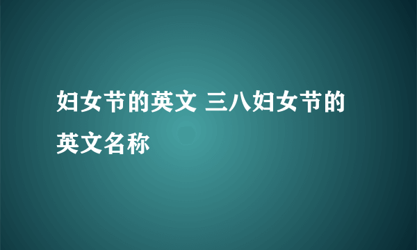 妇女节的英文 三八妇女节的英文名称