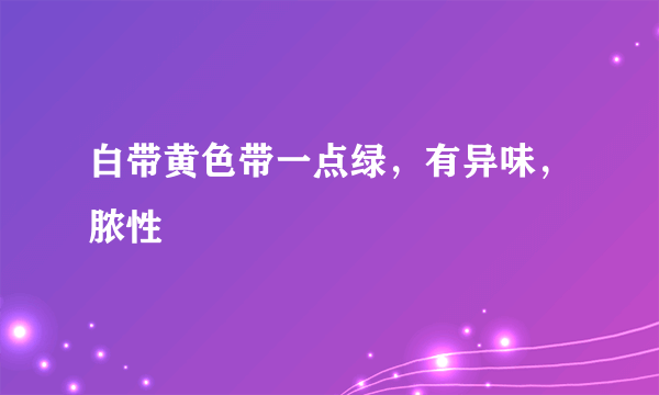 白带黄色带一点绿，有异味，脓性