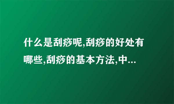 什么是刮痧呢,刮痧的好处有哪些,刮痧的基本方法,中医的刮痧方法