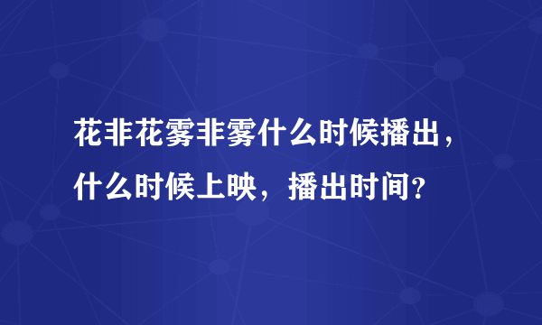 花非花雾非雾什么时候播出，什么时候上映，播出时间？