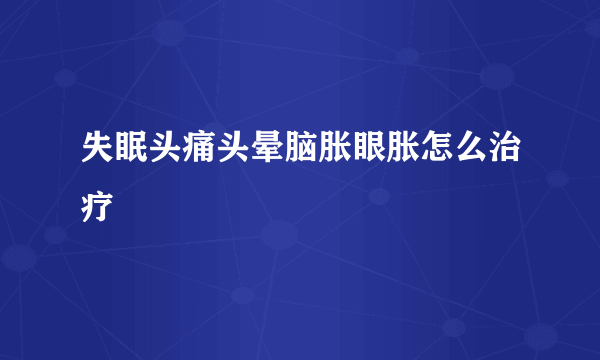 失眠头痛头晕脑胀眼胀怎么治疗