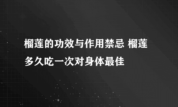 榴莲的功效与作用禁忌 榴莲多久吃一次对身体最佳