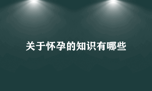 关于怀孕的知识有哪些