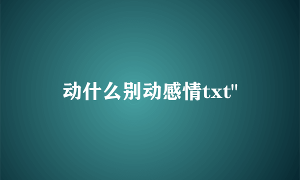 动什么别动感情txt