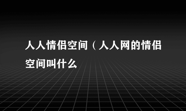 人人情侣空间（人人网的情侣空间叫什么