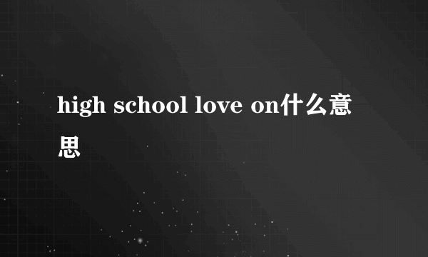 high school love on什么意思