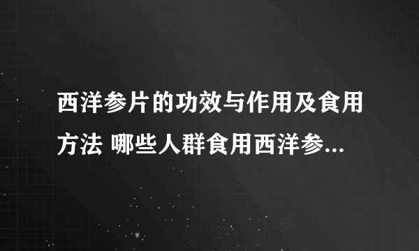 西洋参片的功效与作用及食用方法 哪些人群食用西洋参片时需要注意