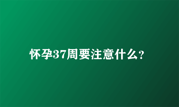 怀孕37周要注意什么？