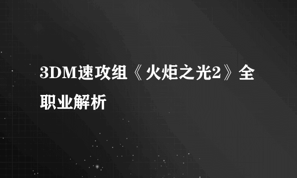 3DM速攻组《火炬之光2》全职业解析