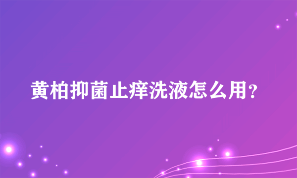 黄柏抑菌止痒洗液怎么用？