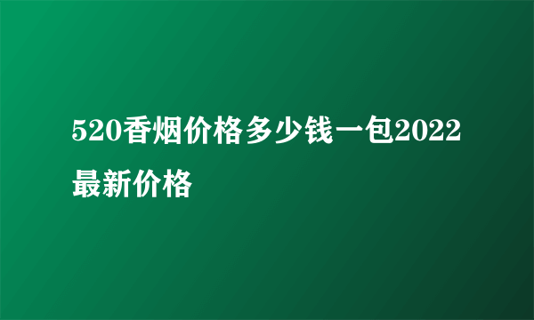 520香烟价格多少钱一包2022最新价格