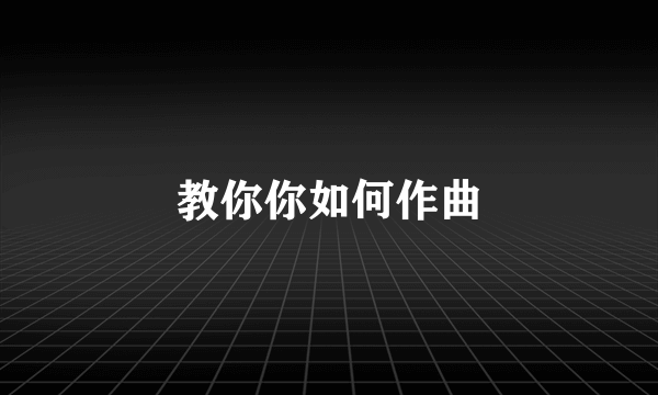 教你你如何作曲