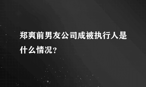 郑爽前男友公司成被执行人是什么情况？