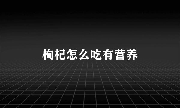 枸杞怎么吃有营养