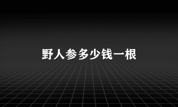 野人参多少钱一根