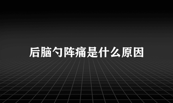 后脑勺阵痛是什么原因