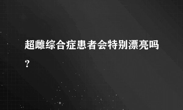 超雌综合症患者会特别漂亮吗？