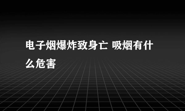 电子烟爆炸致身亡 吸烟有什么危害