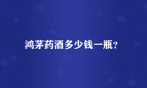 鸿茅药酒多少钱一瓶？