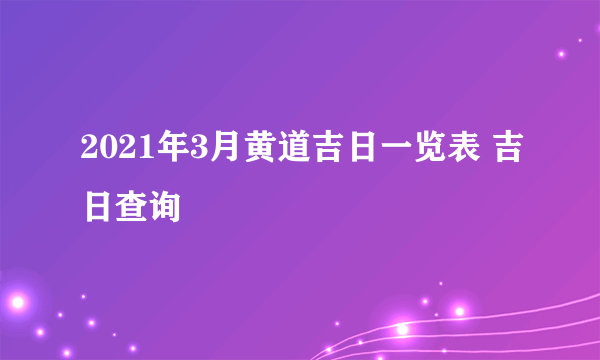 2021年3月黄道吉日一览表 吉日查询