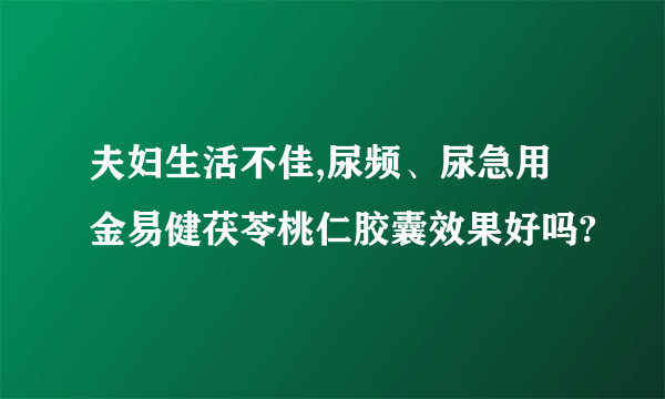 夫妇生活不佳,尿频、尿急用金易健茯苓桃仁胶囊效果好吗?