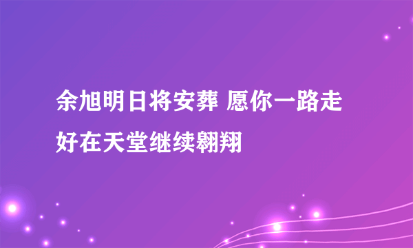 余旭明日将安葬 愿你一路走好在天堂继续翱翔