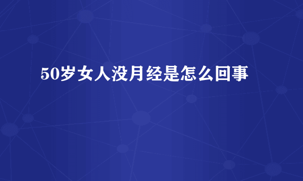 50岁女人没月经是怎么回事