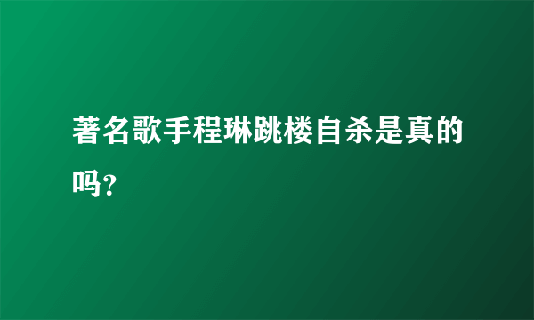 著名歌手程琳跳楼自杀是真的吗？