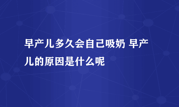 早产儿多久会自己吸奶 早产儿的原因是什么呢