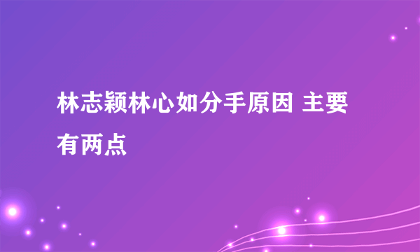 林志颖林心如分手原因 主要有两点