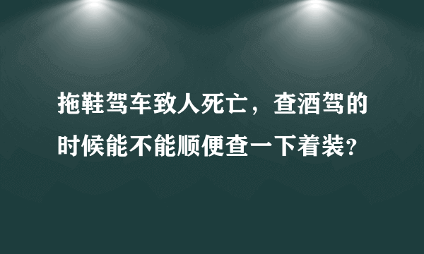 拖鞋驾车致人死亡，查酒驾的时候能不能顺便查一下着装？