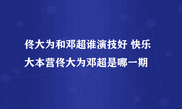 佟大为和邓超谁演技好 快乐大本营佟大为邓超是哪一期