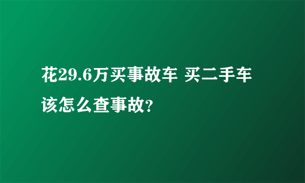 花29.6万买事故车 买二手车该怎么查事故？