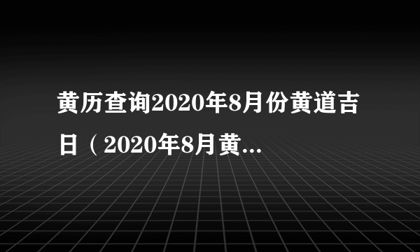 黄历查询2020年8月份黄道吉日（2020年8月黄道吉日一览表万年历