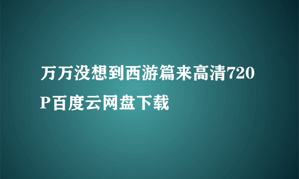 万万没想到西游篇来高清720P百度云网盘下载